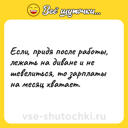 Шутка: Если, придя после работы, лежать на диване и не шевелиться, то зарплаты на месяц хватает.