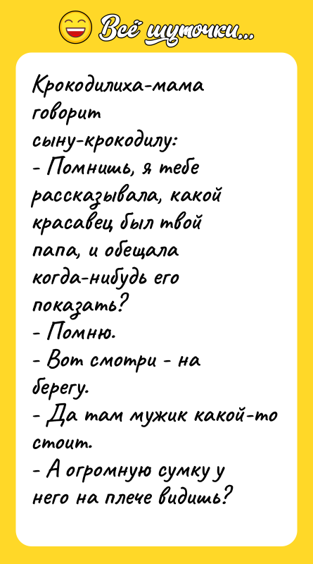 Крокодилиха-мама говорит сыну-крокодилу:   - Помнишь, я тебе рассказывала,