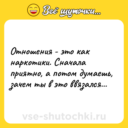 Шутка: Отношения - это как наркотики. Сначала приятно, а потом думаешь, зачем ты в это ввязался...