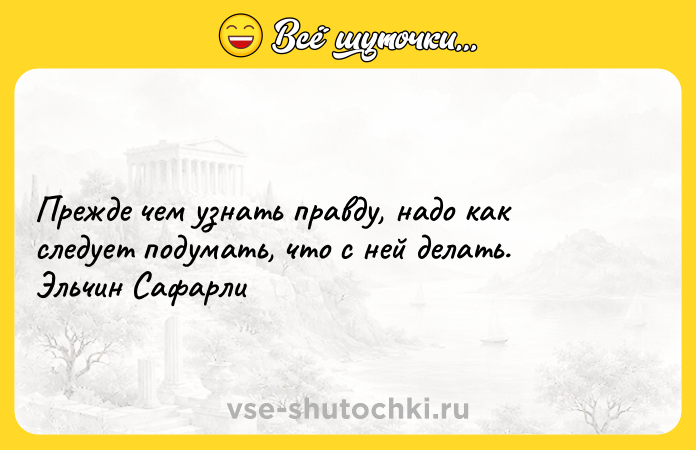 Цитата: Прежде чем узнать правду, надо как следует подумать, что с ней делать. Эльчин Сафарли