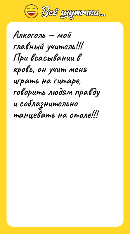 Алкоголь — мой главный учитель!!!<br/>При всасывании в кровь, он учит