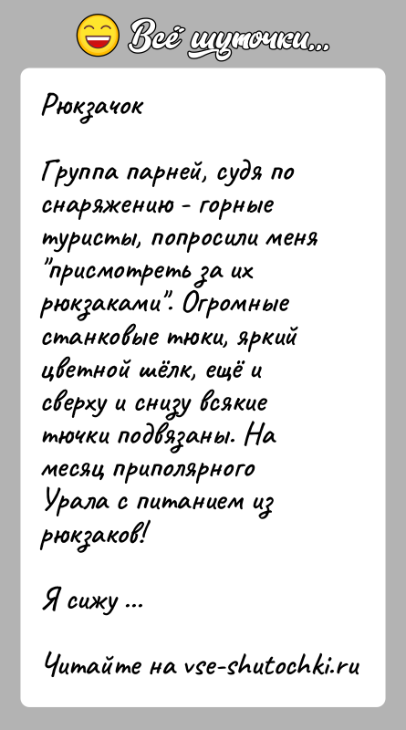 История: РюкзачокГруппа парней, судя по снаряжению - горные туристы, попросили меня присмотреть за их рюкзаками . Огромные станковые тюки, яркий цветной шёлк,