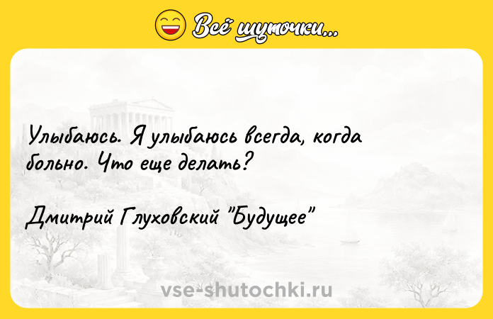 Цитата: Улыбаюсь. Я улыбаюсь всегда, когда больно. Что еще делать?Дмитрий Глуховский Будущее
