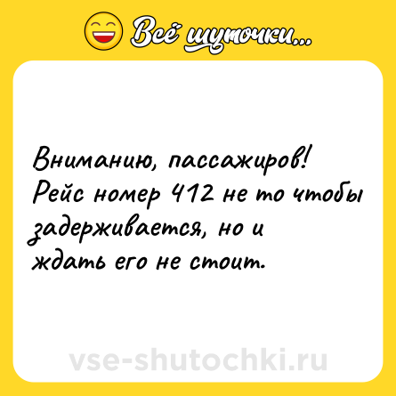 Шутка: Вниманию, пассажиров! Рейс номер 412 не то чтобы задерживается, но и ждать его не стоит.