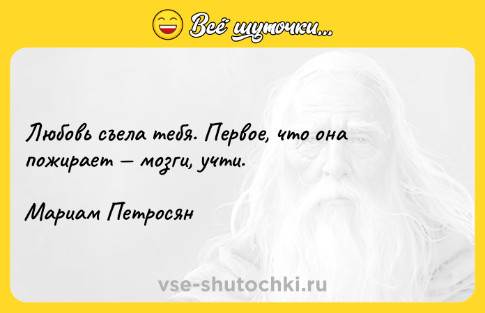 Цитата: Любовь съела тебя. Первое, что она пожирает мозги, учти. Мариам Петросян