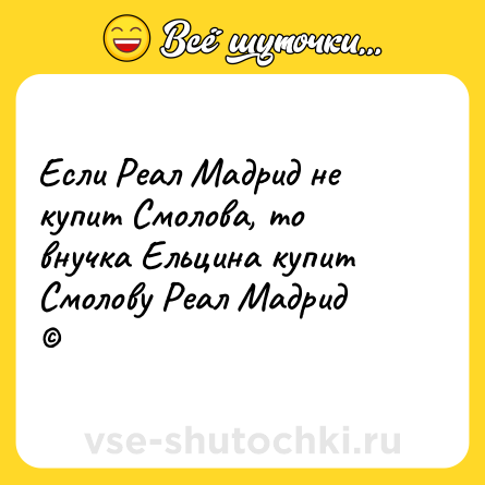 Шутка: Если Реал Мадрид не купит Смолова, то внучка Ельцина купит Смолову Реал Мадрид<br>©