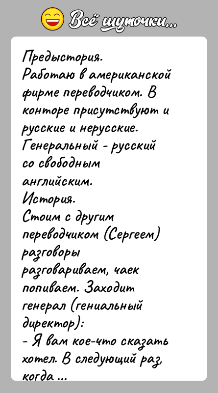 История: Предыстория.Работаю в американской фирме переводчиком. В конторе присутствуют ирусские и нерусские. Генеральный - русский со свободным английским.История.Стоим с другим переводчиком