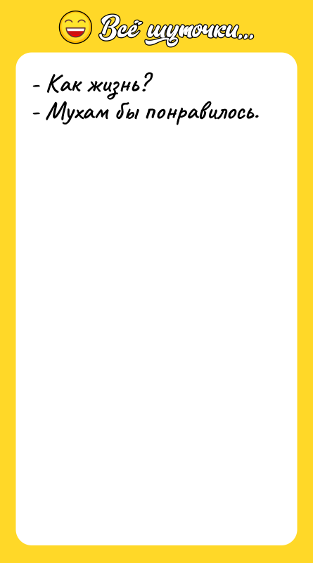 - Как жизнь? - Мухам бы понравилось.