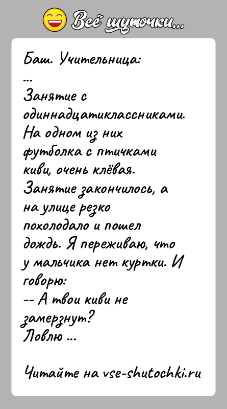 История: Баш. Учительница:...Занятие с одиннадцатиклассниками. На одном из них футболка с птичками киви, очень клёвая.Занятие закончилось, а на улице резко похолодало