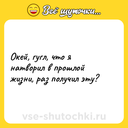 Шутка: Окей, гугл, что я натворил в прошлой жизни, раз получил эту?