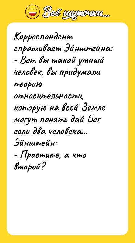 Корреспондент спрашивает Эйнштейна: - Вот вы такой умный человек, вы