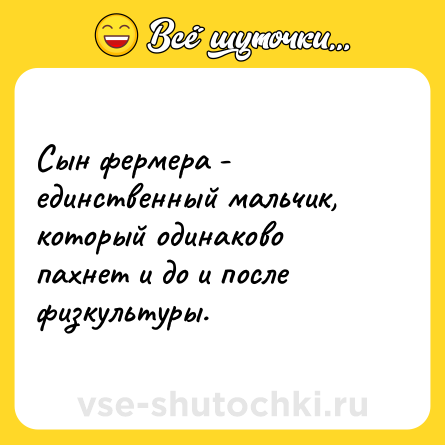 Шутка: Сын фермера - единственный мальчик, который одинаково пахнет и до и после физкультуры.