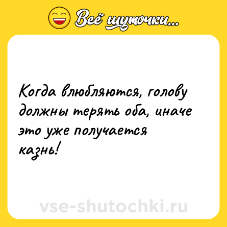 Шутка: Когда влюбляются, голову должны терять оба, иначе это уже получается казнь!