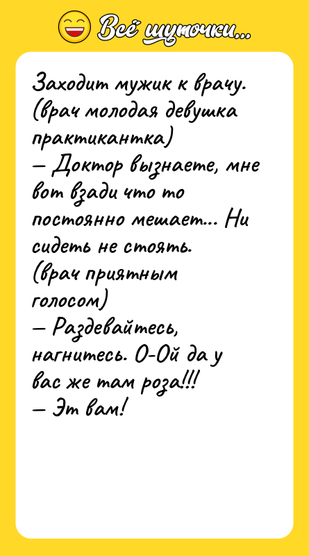 Заходит мужик к врачу. (врач молодая девушка практикантка)<br/>— Доктор вызнаете,