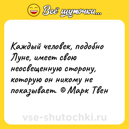 Шутка: Каждый человек, подобно Луне, имеет свою неосвещенную сторону, которую он никому не показывает. © Марк Твен