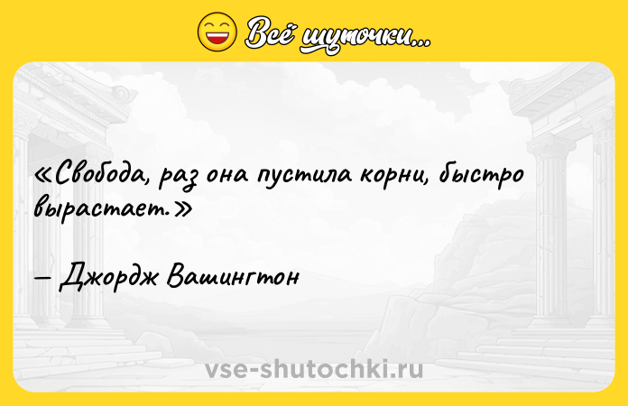 Цитата: Свобода, раз она пустила корни, быстро вырастает.Джордж Вашингтон
