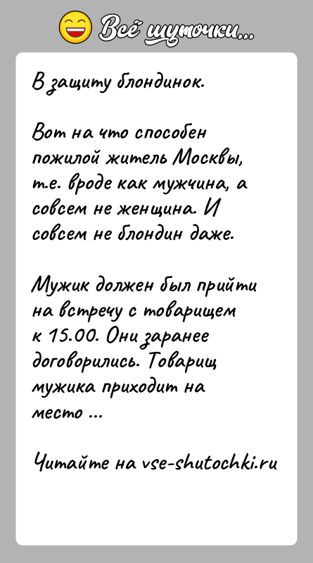 История: В защиту блондинок.Вот на что способен пожилой житель Москвы, т.е. вроде как мужчина, асовсем не женщина. И совсем не блондин