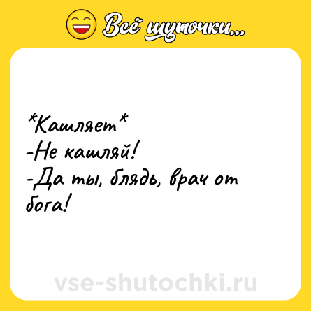 Шутка: *Кашляет*<br>-Не кашляй!<br>-Да ты, блядь, врач от бога!