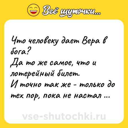 Шутка: Что человеку дает Вера в бога?<br>Да то же самое, что и лотерейный билет. <br>И точно так же - только до тех пор, пока не настал тираж....