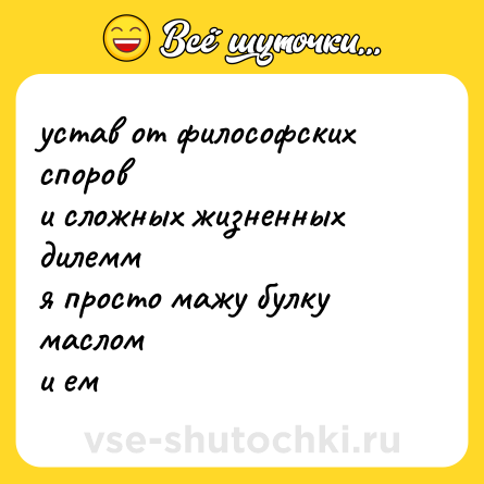 Шутка: устав от философских споров <br>и сложных жизненных дилемм <br>я просто мажу булку маслом <br>и ем