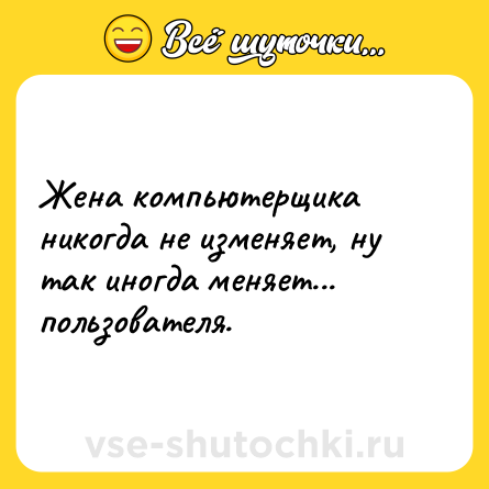Шутка: Жена компьютерщика никогда не изменяет, ну так иногда меняет... пользователя.