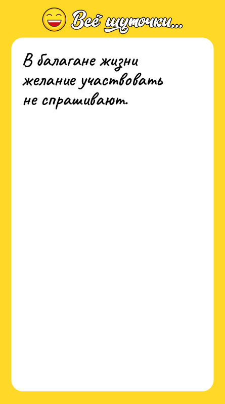 В балагане жизни желание участвовать не спрашивают.