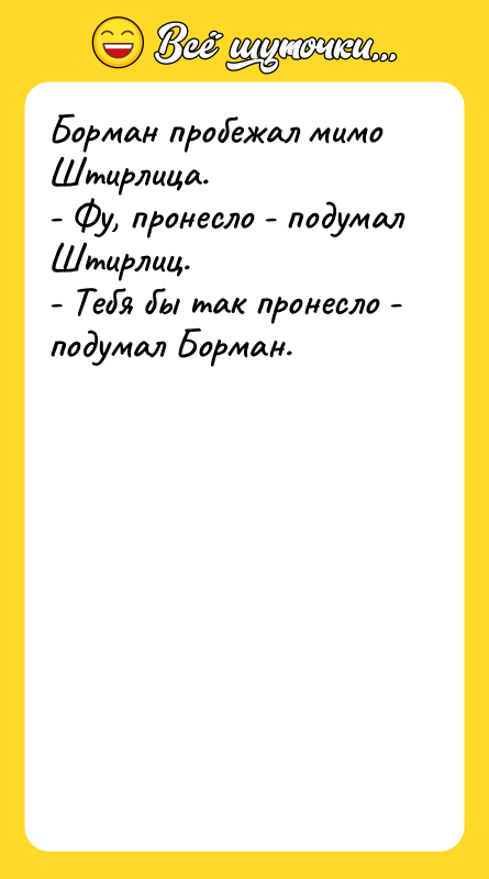 Борман пробежал мимо Штирлица. - Фу, пронесло - подумал Штирлиц.