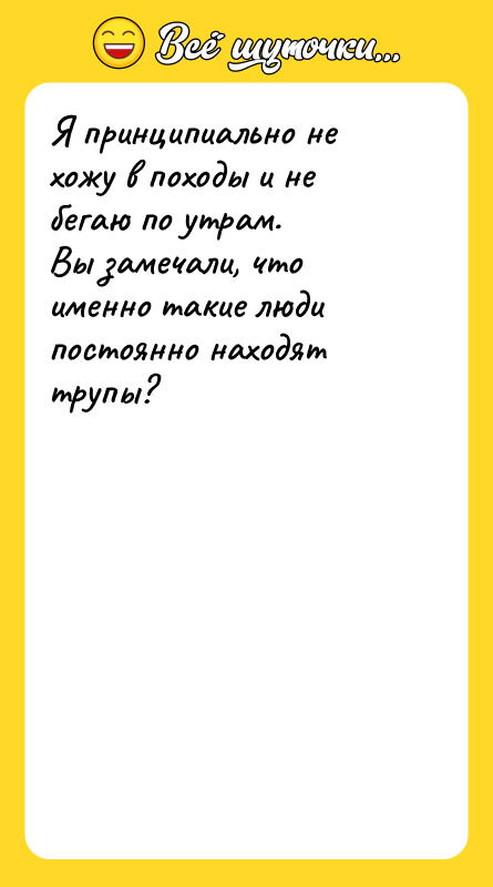 Шутка: Я принципиально не хожу в походы и не бегаю по утрам.Вы замечали, что именно такие люди постоянно находят трупы?