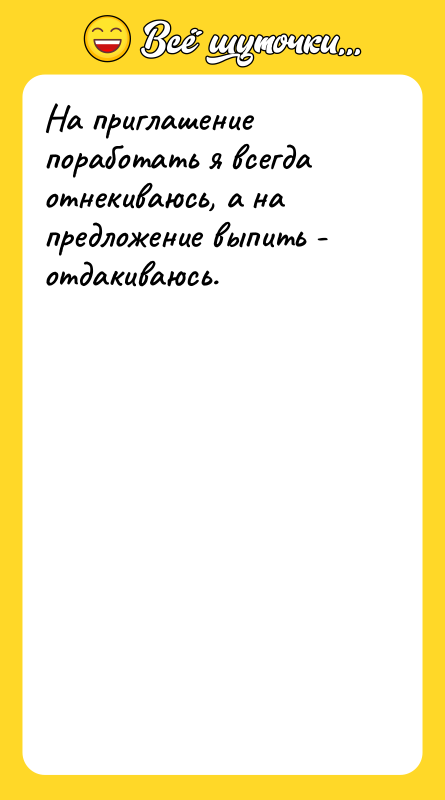 На приглашение поработать я всегда отнекиваюсь, а на предложение выпить