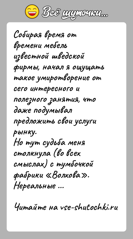 История: Собирая время от времени мебель известной шведской фирмы, начал я ощущать такое умиротворение от сего интересного и полезного занятия, что