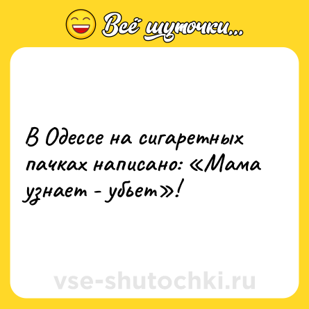 Шутка: В Одессе на сигаретных пачках написано: «Мама узнает - убьет»!