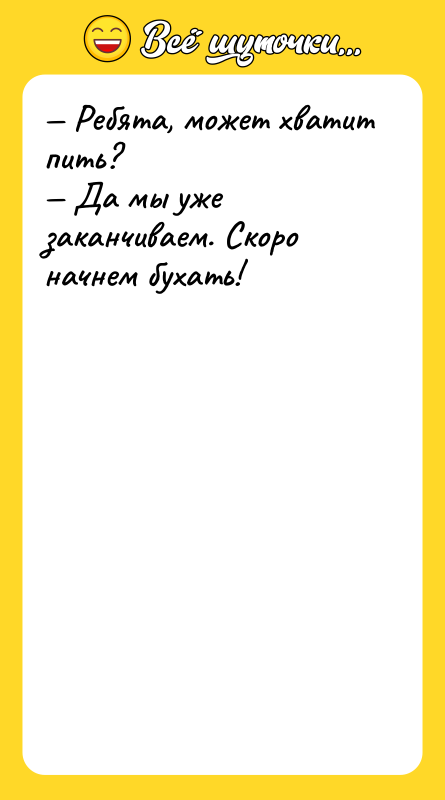 — Ребята, может хватит пить?<br/>— Да мы уже заканчиваем. Скоро
