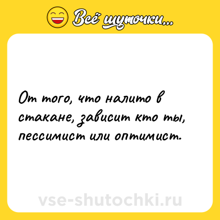 Шутка: От того, что налито в стакане, зависит кто ты, пессимист или оптимист.