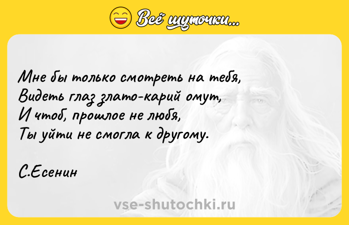 Цитата: Мне бы только смотреть на тебя, Видеть глаз злато-карий омут, И чтоб, прошлое не любя, Ты уйти не смогла к другому. С.Есенин