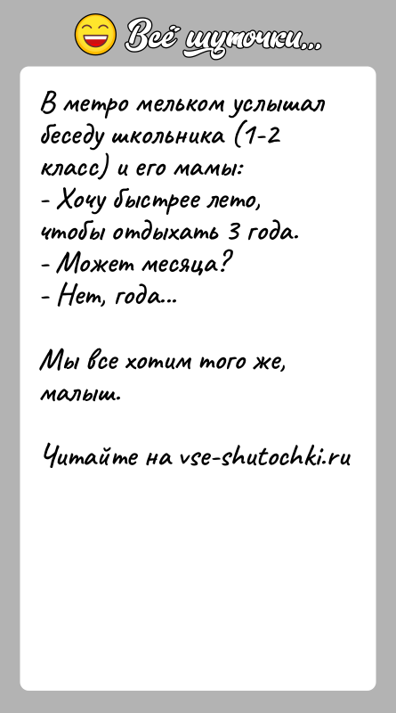 История: В метро мельком услышал беседу школьника (1-2 класс) и его мамы:- Хочу быстрее лето, чтобы отдыхать 3 года.- Может месяца?-