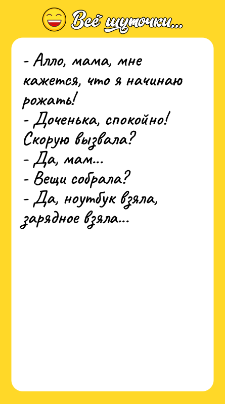 - Алло, мама, мне кажется, что я начинаю рожать! -