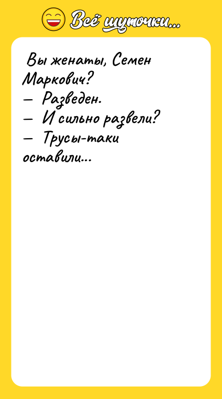 Вы женаты, Семен Маркович? Разведен.