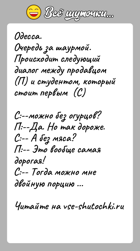 История: Одесса. Очередь за шаурмой. Происходит следующий диалог между продавцом (П) и студентом, который стоит первым (С)С:--можно без огурцов? П:--Да.