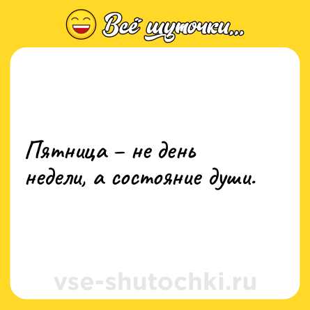 Шутка: Пятница – не день недели, а состояние души.