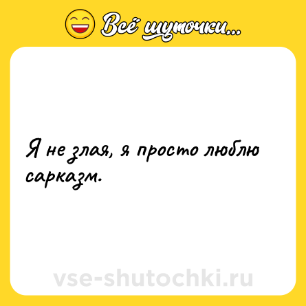 Шутка: Я не злая, я просто люблю сарказм.