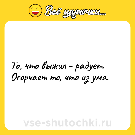 Шутка: То, что выжил - радует. Огорчает то, что из ума.
