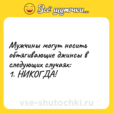 Шутка: Мужчины могут носить обтягивающие джинсы в следующих случаях:<br>1. НИКОГДА!