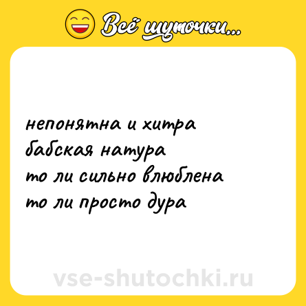 Шутка: непонятна и хитра  <br>бабская натура  <br>то ли сильно влюблена  <br>то ли просто дура