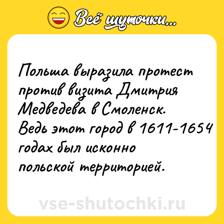 Шутка: Польша выразила протест против визита Дмитрия Медведева в Смоленск.<br>Ведь этот город в 1611-1654 годах был исконно польской территорией.