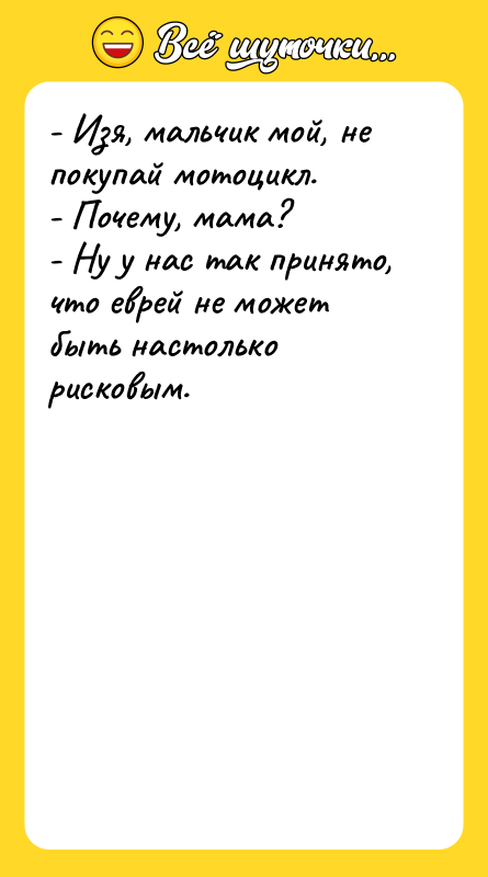- Изя, мальчик мой, не покупай мотоцикл. - Почему, мама?