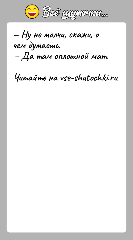 История: Ну не молчи, скажи, о чем думаешь. Да там сплошной мат.