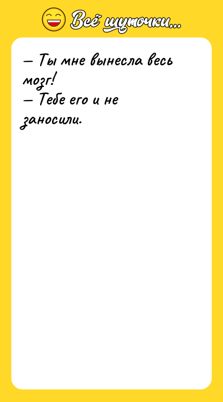 — Ты мне вынесла весь мозг! — Тебе его и