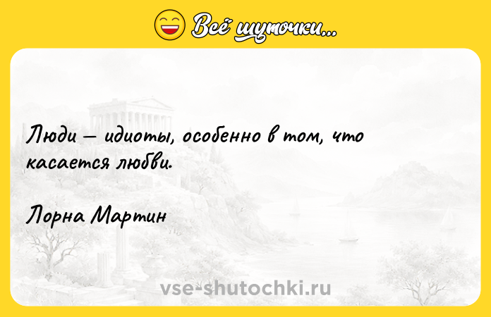 Цитата: Люди идиоты, особенно в том, что касается любви.Лорна Мартин