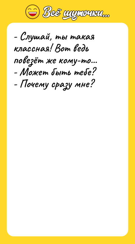 - Слушай, ты такая классная! Вот ведь повезёт же кому-то...