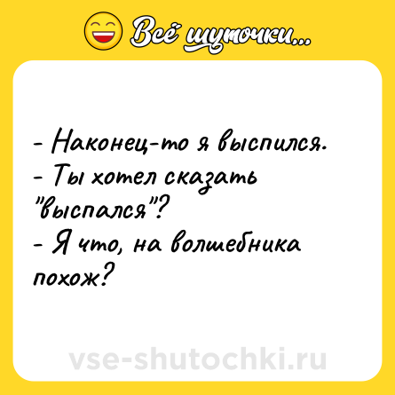 Шутка: - Наконец-то я выспился. <br>- Ты хотел сказать 
